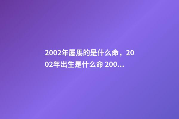 2002年屬馬的是什么命，2002年出生是什么命 2002年屬馬是什么命